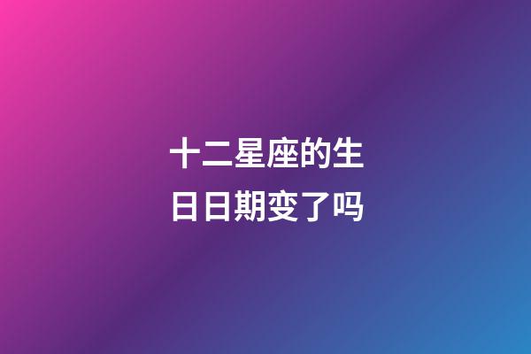 十二星座的生日日期变了吗-第1张-星座运势-玄机派