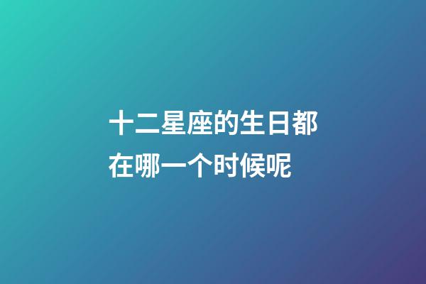 十二星座的生日都在哪一个时候呢-第1张-星座运势-玄机派