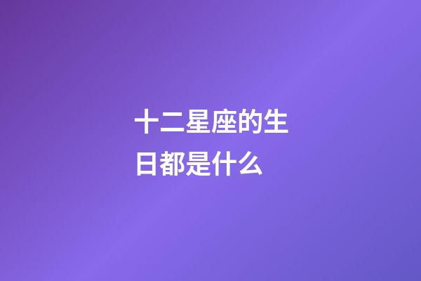 十二星座的生日都是什么-第1张-星座运势-玄机派