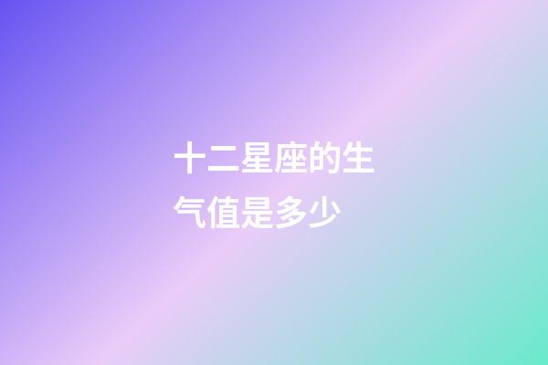 十二星座的生气值是多少-第1张-星座运势-玄机派