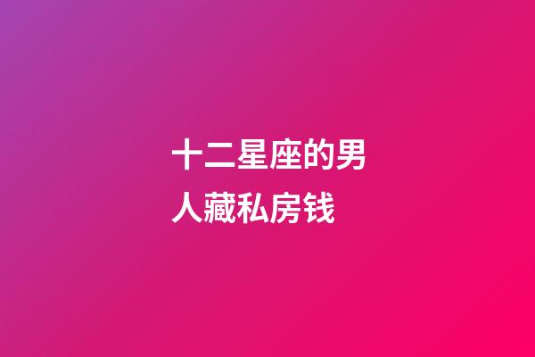 十二星座的男人藏私房钱