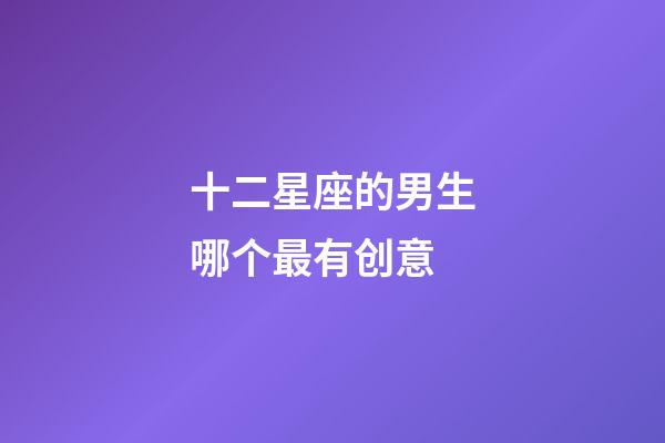 十二星座的男生哪个最有创意-第1张-星座运势-玄机派