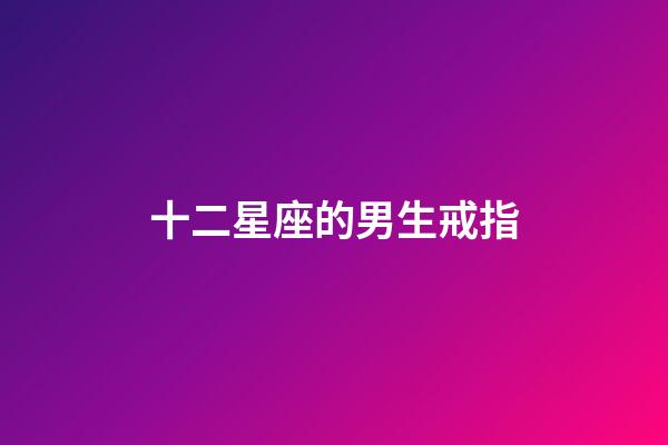 十二星座的男生戒指-第1张-星座运势-玄机派