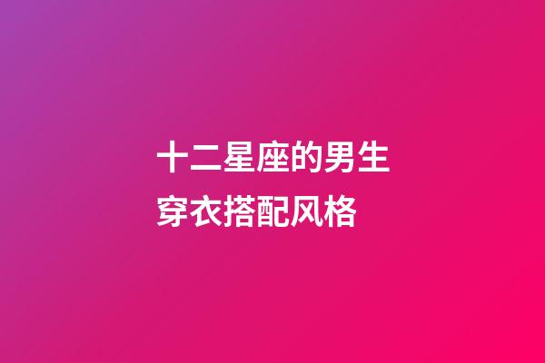 十二星座的男生穿衣搭配风格-第1张-星座运势-玄机派
