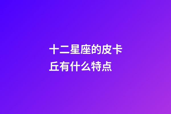 十二星座的皮卡丘有什么特点-第1张-星座运势-玄机派