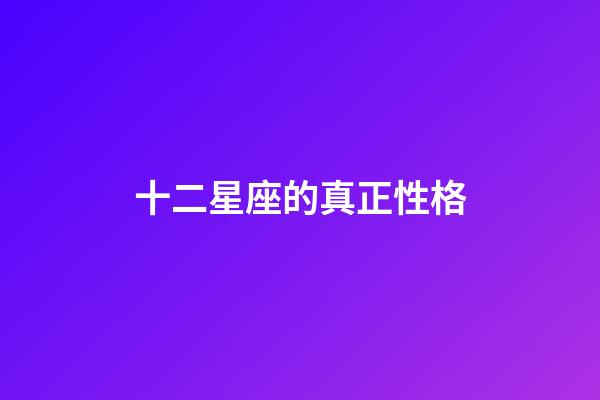 十二星座的真正性格（谁是12星座老大）-第1张-星座运势-玄机派