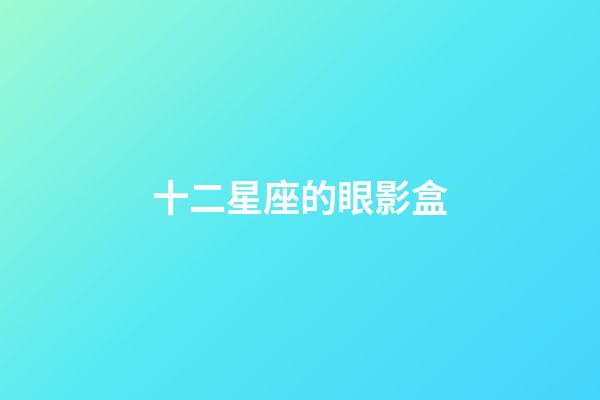 十二星座的眼影盒-第1张-星座运势-玄机派