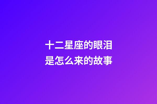 十二星座的眼泪是怎么来的故事-第1张-星座运势-玄机派