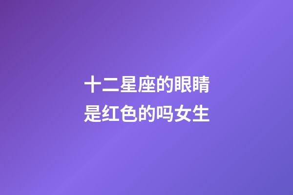 十二星座的眼睛是红色的吗女生-第1张-星座运势-玄机派