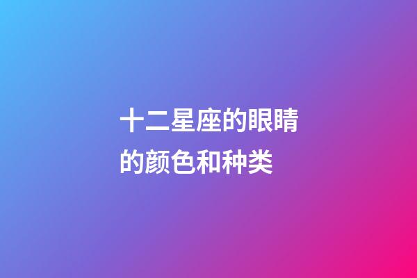 十二星座的眼睛的颜色和种类-第1张-星座运势-玄机派