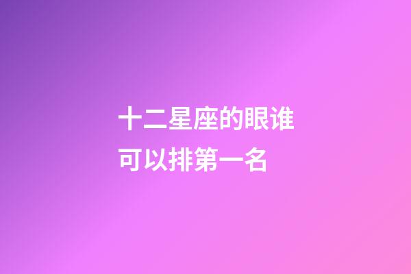 十二星座的眼谁可以排第一名-第1张-星座运势-玄机派