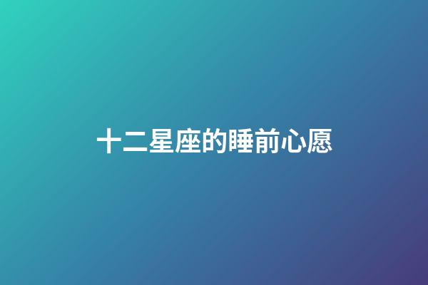 十二星座的睡前心愿-第1张-星座运势-玄机派