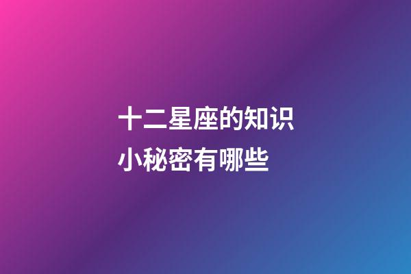 十二星座的知识小秘密有哪些-第1张-星座运势-玄机派