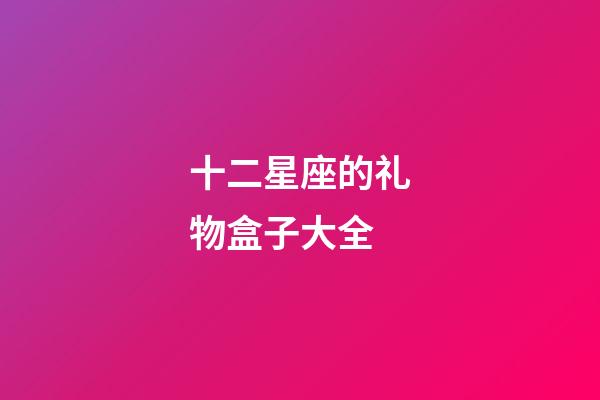 十二星座的礼物盒子大全-第1张-星座运势-玄机派