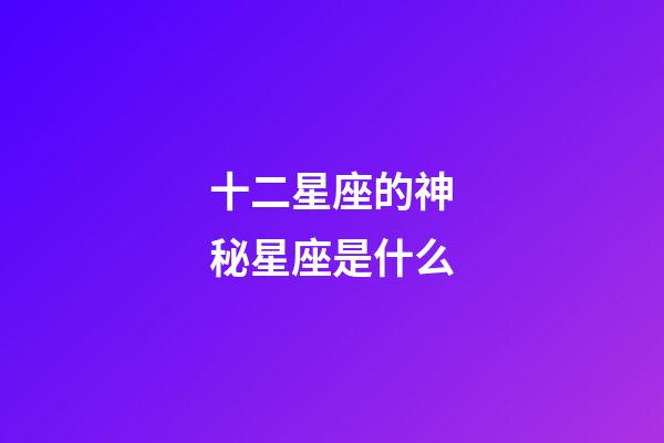 十二星座的神秘星座是什么-第1张-星座运势-玄机派