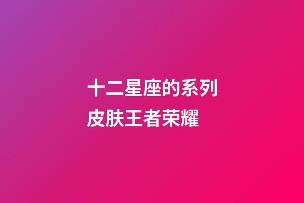 十二星座的系列皮肤王者荣耀-第1张-星座运势-玄机派