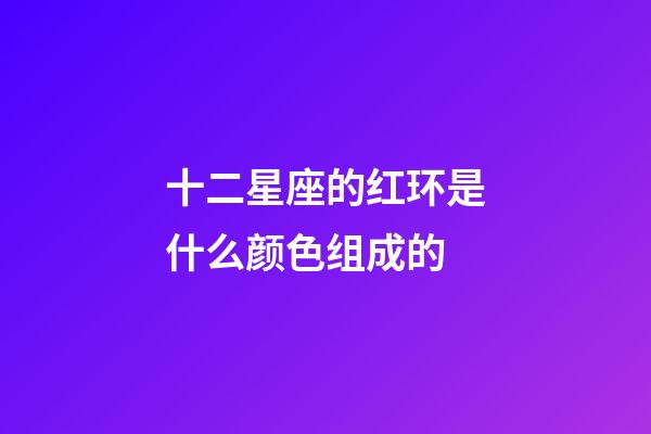 十二星座的红环是什么颜色组成的-第1张-星座运势-玄机派