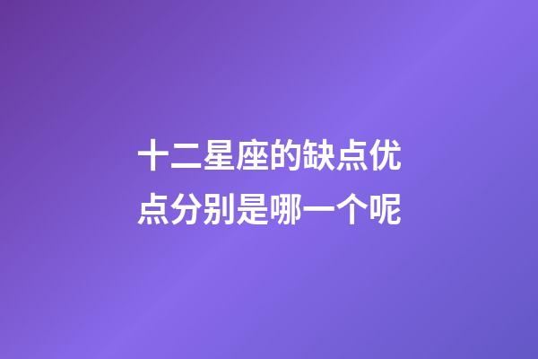 十二星座的缺点优点分别是哪一个呢-第1张-星座运势-玄机派