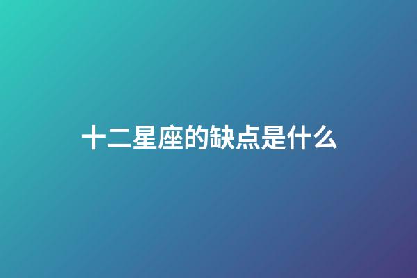 十二星座的缺点是什么-第1张-星座运势-玄机派