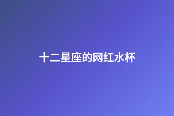 十二星座的网红水杯-第1张-星座运势-玄机派