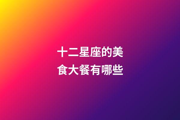 十二星座的美食大餐有哪些-第1张-星座运势-玄机派