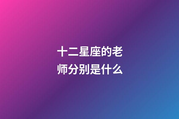 十二星座的老师分别是什么-第1张-星座运势-玄机派