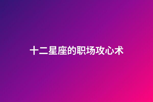 十二星座的职场攻心术