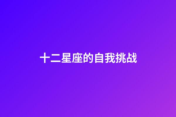 十二星座的自我挑战-第1张-星座运势-玄机派