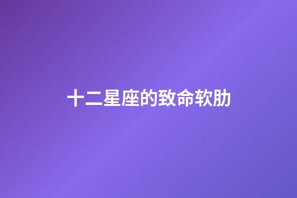 十二星座的致命软肋-第1张-星座运势-玄机派