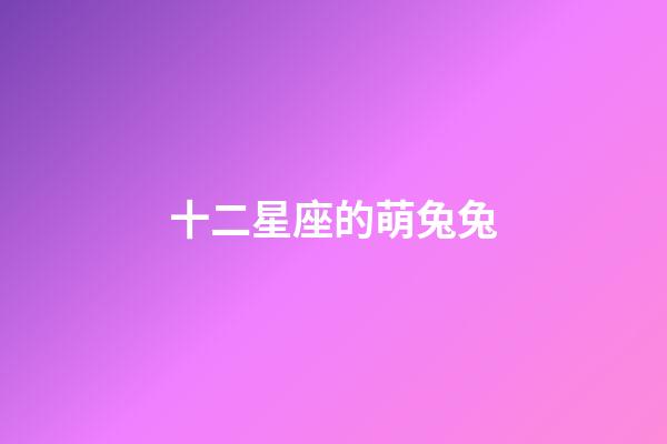 十二星座的萌兔兔-第1张-星座运势-玄机派