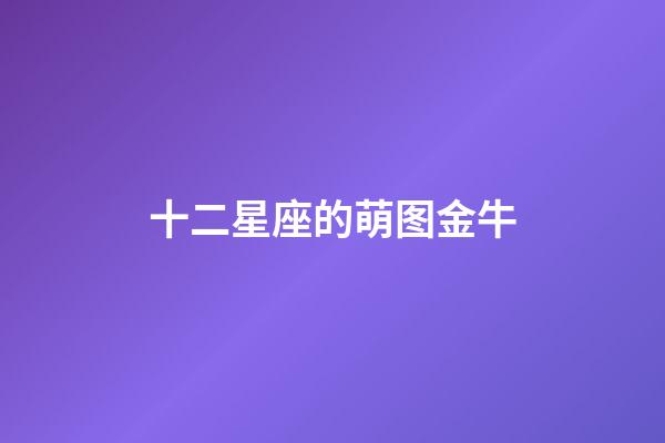 十二星座的萌图金牛-第1张-星座运势-玄机派