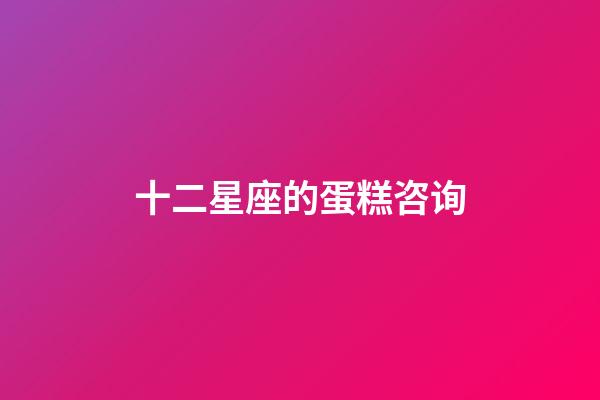 十二星座的蛋糕咨询-第1张-星座运势-玄机派