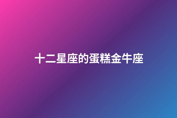 十二星座的蛋糕金牛座-第1张-星座运势-玄机派