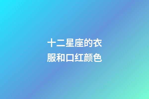 十二星座的衣服和口红颜色-第1张-星座运势-玄机派
