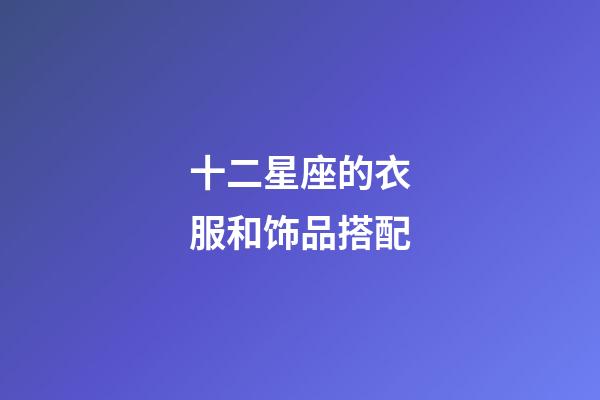 十二星座的衣服和饰品搭配-第1张-星座运势-玄机派