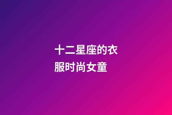 十二星座的衣服时尚女童-第1张-星座运势-玄机派