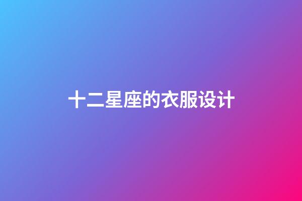 十二星座的衣服设计-第1张-星座运势-玄机派