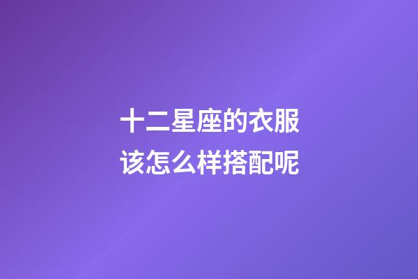 十二星座的衣服该怎么样搭配呢-第1张-星座运势-玄机派