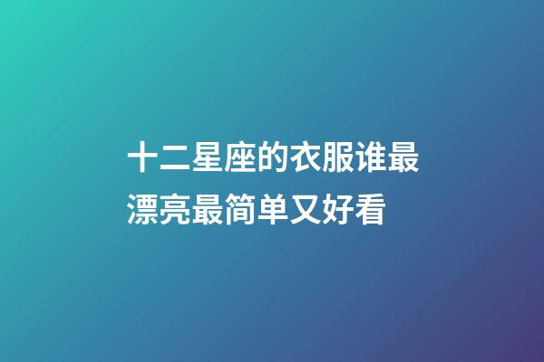 十二星座的衣服谁最漂亮最简单又好看-第1张-星座运势-玄机派