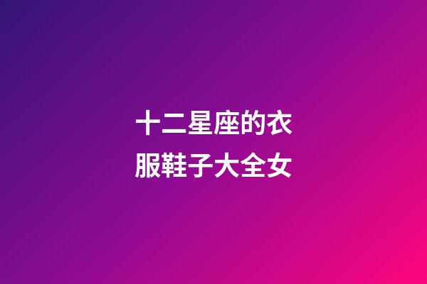 十二星座的衣服鞋子大全女-第1张-星座运势-玄机派
