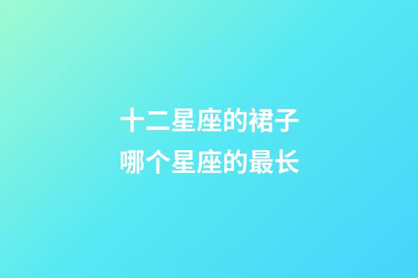 十二星座的裙子哪个星座的最长-第1张-星座运势-玄机派