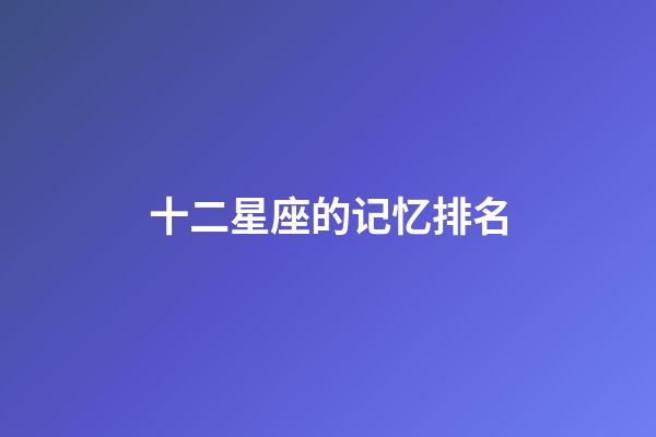 十二星座的记忆排名-第1张-星座运势-玄机派