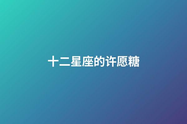 十二星座的许愿糖-第1张-星座运势-玄机派