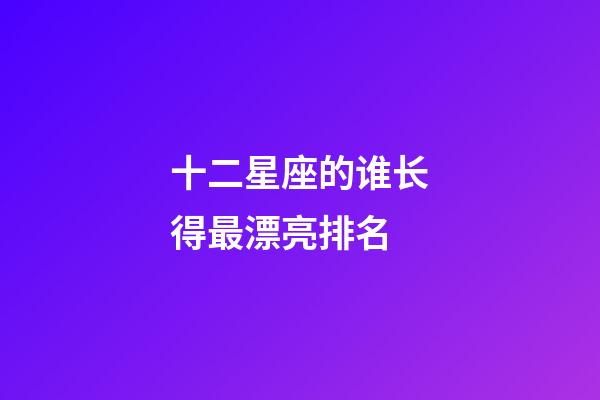十二星座的谁长得最漂亮排名-第1张-星座运势-玄机派