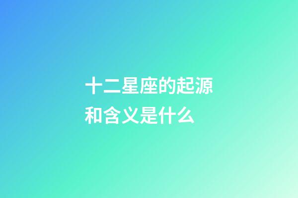 十二星座的起源和含义是什么-第1张-星座运势-玄机派