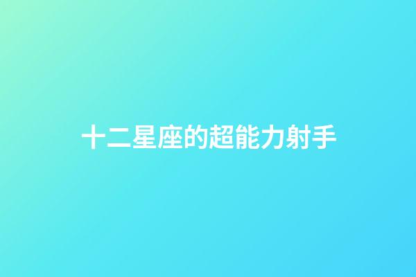 十二星座的超能力射手-第1张-星座运势-玄机派