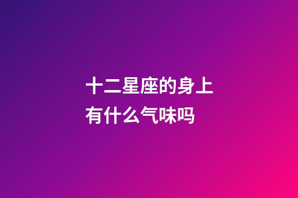 十二星座的身上有什么气味吗-第1张-星座运势-玄机派