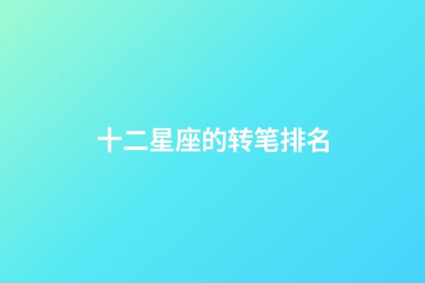 十二星座的转笔排名-第1张-星座运势-玄机派