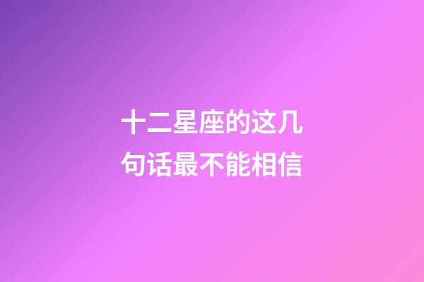 十二星座的这几句话最不能相信-第1张-星座运势-玄机派