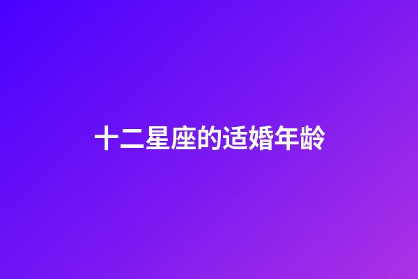 十二星座的适婚年龄-第1张-星座运势-玄机派